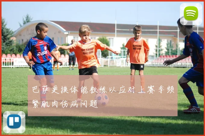 巴萨更换体能教练以应对上赛季频繁肌肉伤病问题