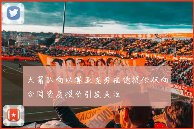 火箭队向以赛亚克劳福德提供双向合同资质报价引发关注
