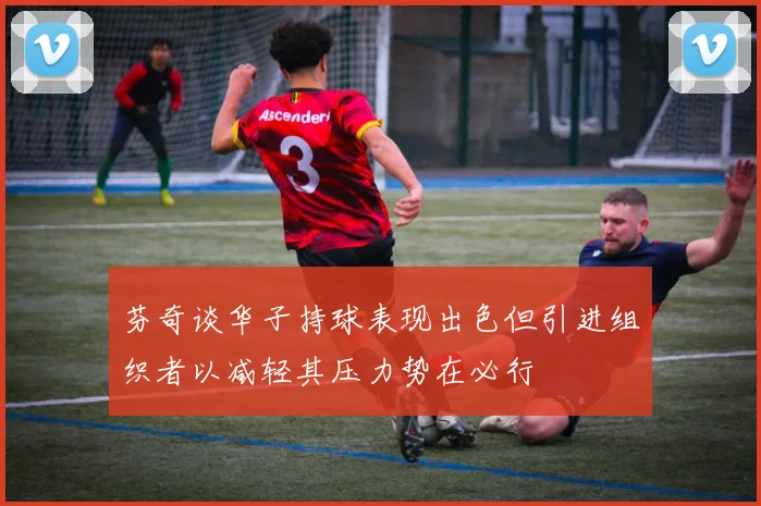 芬奇谈华子持球表现出色但引进组织者以减轻其压力势在必行