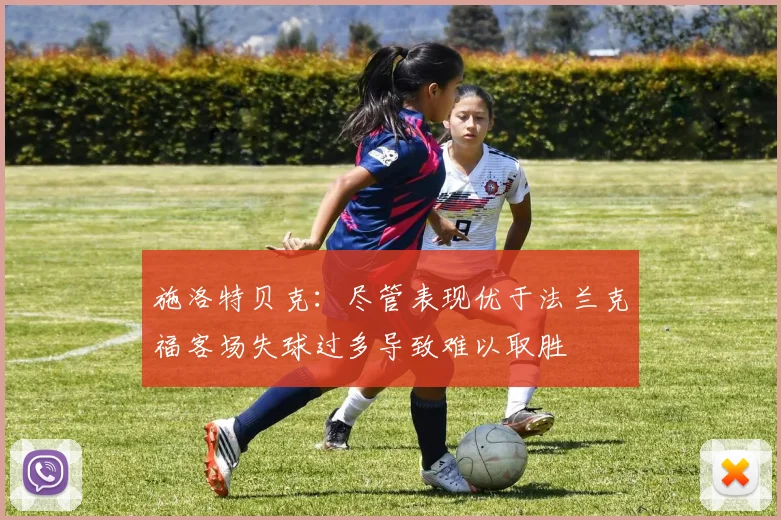 施洛特贝克：尽管表现优于法兰克福客场失球过多导致难以取胜