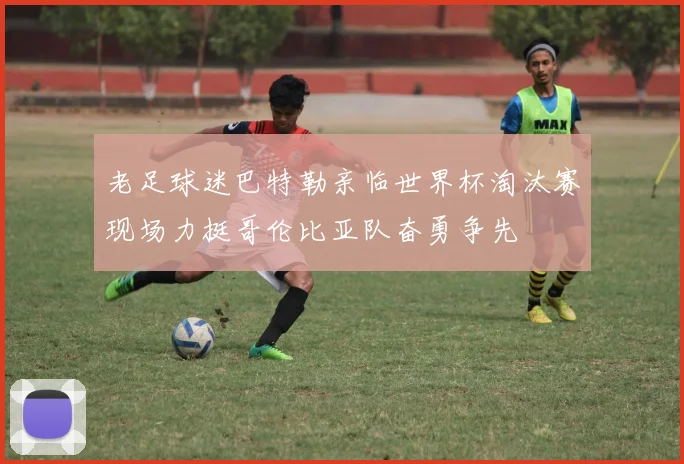 老足球迷巴特勒亲临世界杯淘汰赛现场力挺哥伦比亚队奋勇争先